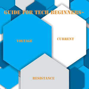 Guide for Tech Beginners - Voltage, Current, Resistance